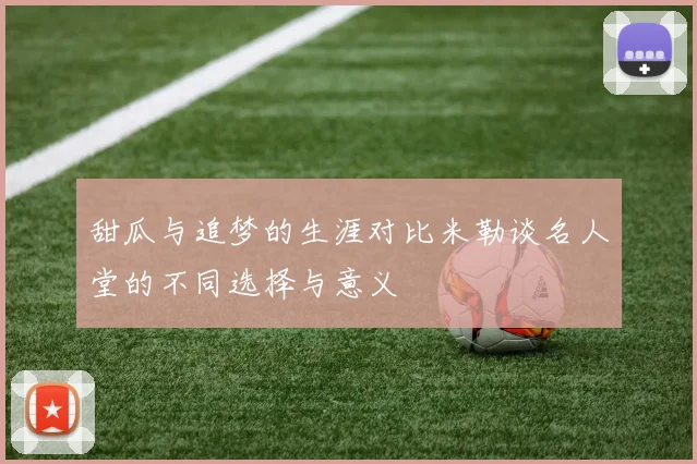 甜瓜与追梦的生涯对比米勒谈名人堂的不同选择与意义