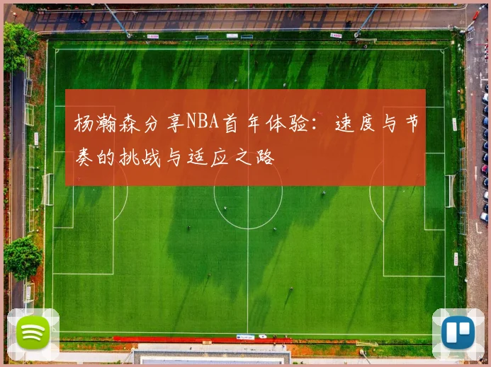 杨瀚森分享NBA首年体验：速度与节奏的挑战与适应之路