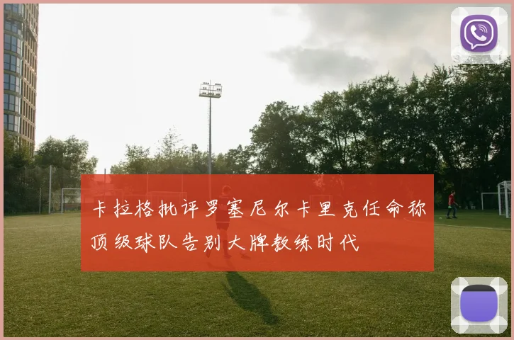 卡拉格批评罗塞尼尔卡里克任命称顶级球队告别大牌教练时代