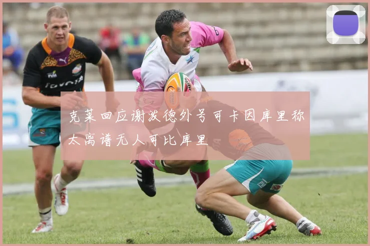 克莱回应谢泼德外号可卡因库里称太离谱无人可比库里
