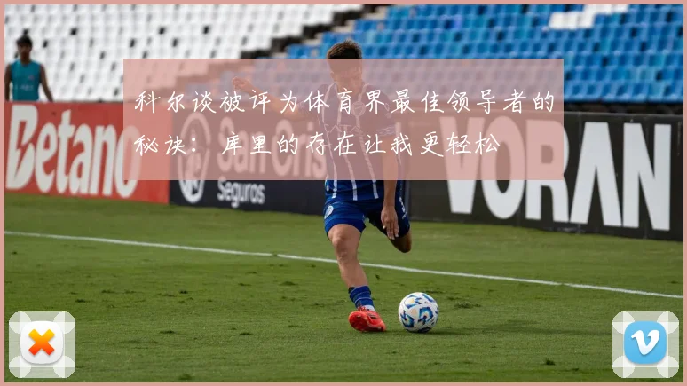 科尔谈被评为体育界最佳领导者的秘诀：库里的存在让我更轻松