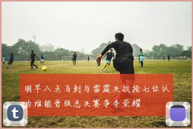 明早八点马刺与雷霆决战抢七你认为谁能晋级总决赛争夺荣耀