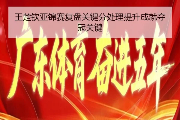 王楚钦亚锦赛复盘关键分处理提升成就夺冠关键 | kaiyun.com